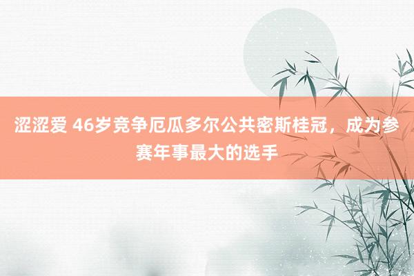 涩涩爱 46岁竞争厄瓜多尔公共密斯桂冠，成为参赛年事最大的选手