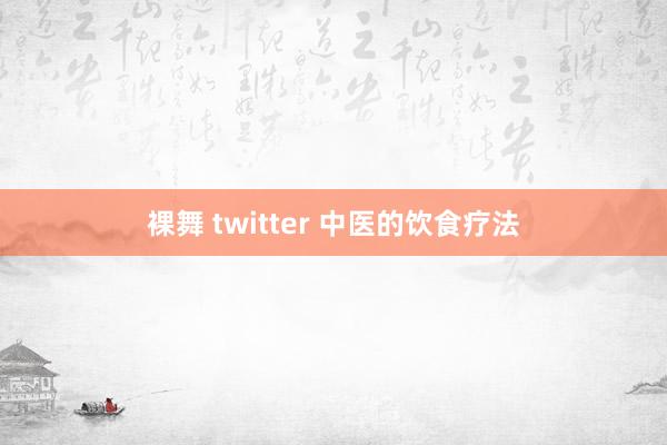裸舞 twitter 中医的饮食疗法