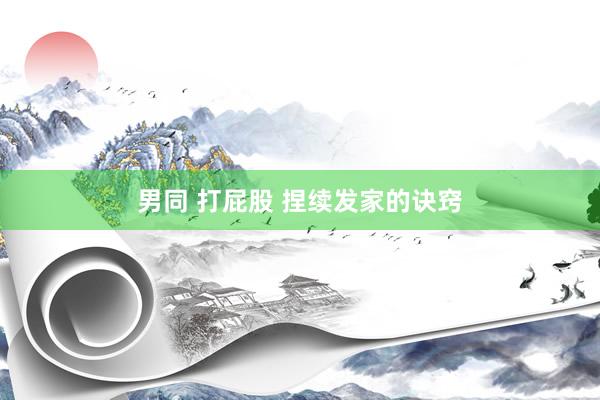 男同 打屁股 捏续发家的诀窍