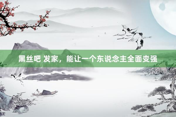 黑丝吧 发家，能让一个东说念主全面变强