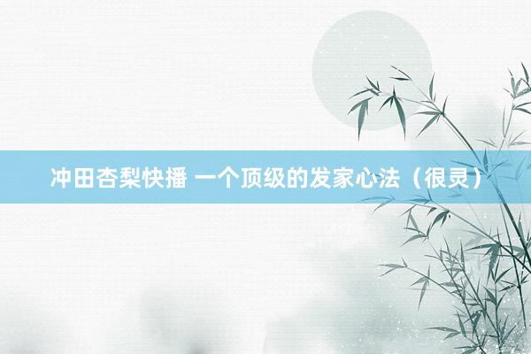 冲田杏梨快播 一个顶级的发家心法（很灵）