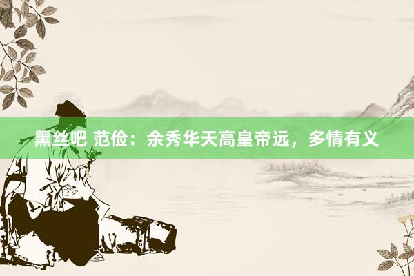 黑丝吧 范俭：余秀华天高皇帝远，多情有义