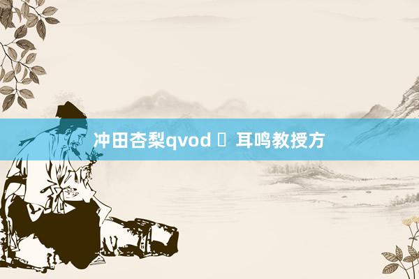 冲田杏梨qvod ​耳鸣教授方
