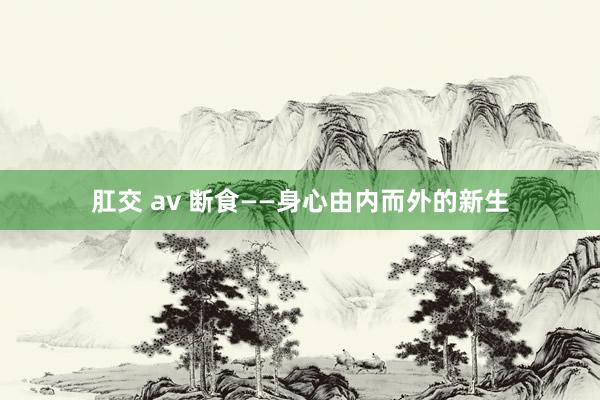 肛交 av 断食——身心由内而外的新生