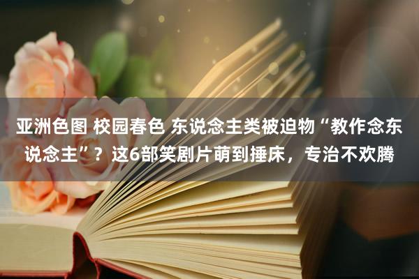 亚洲色图 校园春色 东说念主类被迫物“教作念东说念主”？这6部笑剧片萌到捶床，专治不欢腾